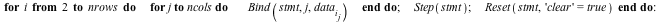 for i from 2 to nrows do for j to ncols do Bind(stmt, j, data[i][j]) end do; Step(stmt); Reset(stmt, 'clear' = true) end do; -1