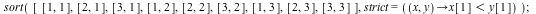 sort([[1, 1], [2, 1], [3, 1], [1, 2], [2, 2], [3, 2], [1, 3], [2, 3], [3, 3]], strict = (proc (x, y) options operator, arrow; `<`(x[1], y[1]) end proc)); 1