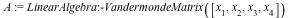 A := LinearAlgebra:-VandermondeMatrix([x[1], x[2], x[3], x[4]])