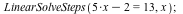 LinearSolveSteps(`+`(`*`(5, `*`(x)), `-`(2)) = 13, x); 1