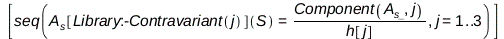 [seq(A__s[Physics:-Library:-Contravariant(j)](S) = Physics:-`*`(Physics:-Vectors:-Component(A__s_, j), Physics:-Vectors:-`^`(h[j], -1)), j = 1 .. 3)]; 