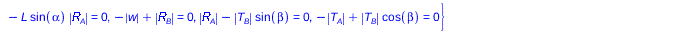 Typesetting:-mprintslash([sys := {`+`(`*`(`/`(1, 2), `*`(L, `*`(cos(alpha), `*`(cos(beta), `*`(abs(w)))))), `-`(`*`(L, `*`(sin(alpha), `*`(abs(T[A])))))) = 0, `+`(`*`(L, `*`(cos(alpha), `*`(cos(beta),...