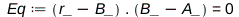 Eq := Typesetting:-delayDotProduct(Physics:-Vectors:-`+`(r_, `+`(`-`(B_))), Physics:-Vectors:-`+`(B_, `+`(`-`(A_)))) = 0; 