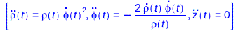 Typesetting:-mprintslash([[diff(rho(t), `$`(t, 2)) = `*`(rho(t), `*`(`^`(diff(phi(t), t), 2))), diff(phi(t), `$`(t, 2)) = `+`(`-`(`/`(`*`(2, `*`(diff(rho(t), t), `*`(diff(phi(t), t)))), `*`(rho(t)))))...