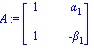 A := matrix([[1, alpha[1]], [1, -beta[1]]])
