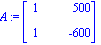 A := matrix([[1, 500], [1, -600]])