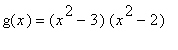 g(x) = (x^2-3)*(x^2-2)