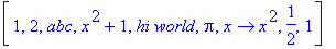 [1, 2, abc, x^2+1, `hi world`, Pi, proc (x) options operator, arrow; x^2 end proc, 1/2, 1]