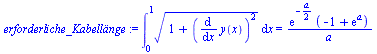 `assign`(erforderliche_Kabell?nge, Int(`*`(`^`(`+`(1, `*`(`^`(diff(y(x), x), 2))), `/`(1, 2))), x = 0 .. 1) = `/`(`*`(exp(`+`(`-`(`/`(`*`(a), `*`(2))))), `*`(`+`(`-`(1), exp(a)))), `*`(a)))