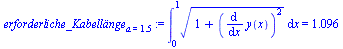 `assign`(erforderliche_Kabell?nge[a = 1.5], Int(`*`(`^`(`+`(1, `*`(`^`(diff(y(x), x), 2))), `/`(1, 2))), x = 0 .. 1) = 1.096)