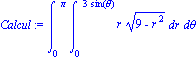 Calcul := Int(Int(r*(9-r^2)^(1/2), r = 0 .. 3*sin(theta)), theta = 0 .. Pi)