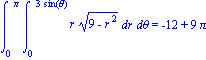Int(Int(r*(9-r^2)^(1/2), r = 0 .. 3*sin(theta)), theta = 0 .. Pi) = -12+9*Pi