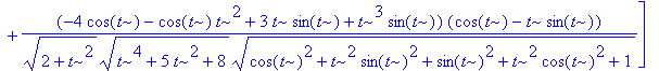 b := vector([-(-4*cos(t)-cos(t)*t^2+3*t*sin(t)+t^3*sin(t))/(sqrt(2+t^2)*sqrt(t^4+5*t^2+8)*sqrt(cos(t)^2+t^2*sin(t)^2+sin(t)^2+t^2*cos(t)^2+1))+t*(sin(t)+t*cos(t))/(sqrt(2+t^2)*sqrt(t^4+5*t^2+8)*sqrt(co...