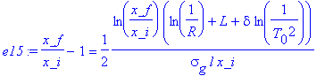 e15 := x_f/x_i-1 = 1/2*ln(x_f/x_i)*(ln(1/R)+L+delta*ln(1/(T[0]^2)))/(sigma[g]*l*x_i)