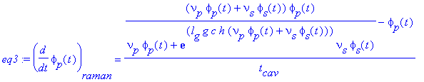 eq3 := diff(phi[p](t),t)[raman] = ((nu[p]*phi[p](t)+nu[s]*phi[s](t))*phi[p](t)/(nu[p]*phi[p](t)+exp(l[g]*g*c*h*(nu[p]*phi[p](t)+nu[s]*phi[s](t)))*nu[s]*phi[s](t))-phi[p](t))/t[cav]