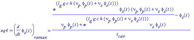 eq4 := diff(phi[s](t),t)[raman] = (exp(l[g]*g*c*h*(nu[p]*phi[p](t)+nu[s]*phi[s](t)))*phi[s](t)*(nu[p]*phi[p](t)+nu[s]*phi[s](t))/(nu[p]*phi[p](t)+exp(l[g]*g*c*h*(nu[p]*phi[p](t)+nu[s]*phi[s](t)))*nu[s]...