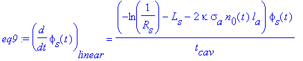 eq9 := diff(phi[s](t),t)[linear] = (-ln(1/R[s])-L[s]-2*kappa*sigma[a]*n[0](t)*l[a])*phi[s](t)/t[cav]