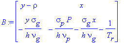 B := matrix([[y-rho, x], [-y*sigma[g]/(h*nu[g]), -sigma[p]*P/(h*nu[p])-sigma[g]*x/(h*nu[g])-1/T[r]]])