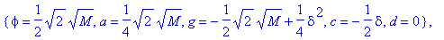 {phi = 1/2*sqrt(2)*sqrt(M), a = 1/4*sqrt(2)*sqrt(M), g = -1/2*sqrt(2)*sqrt(M)+1/4*delta^2, c = -1/2*delta, d = 0}, {g = 1/2*sqrt(2)*sqrt(M)+1/4*delta^2, a = -1/4*sqrt(2)*sqrt(M), phi = -1/2*sqrt(2)*sqr...