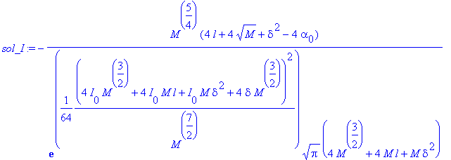 sol_I := -M^(5/4)*(4*l+4*sqrt(M)+delta^2-4*alpha[0])/(exp(1/64*(4*I[0]*M^(3/2)+4*I[0]*M*l+I[0]*M*delta^2+4*delta*M^(3/2))^2/(M^(7/2)))*sqrt(Pi)*(4*M^(3/2)+4*M*l+M*delta^2))