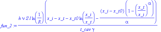 fun_2 := h*nu*S*l*ln(1/R)*(x_i-x_t-x_t0*ln(x_i/x_t)-(x_i-x_t0)*(1-(x_t/x_i)^alpha)/alpha)/(t_cav*gamma)