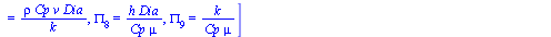 {2, 3, 6, 7, 8, 9}, PiGroups = [PI[2] = `/`(`*`(h), `*`(rho, `*`(Cp, `*`(v)))), PI[3] = `/`(`*`(k), `*`(rho, `*`(Cp, `*`(v, `*`(Dia))))), PI[6] = `/`(`*`(Cp, `*`(mu)), `*`(k)), PI[7] = `/`(`*`(rho, `*...