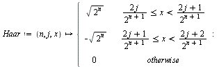 `:=`(Haar, proc (n, j, x) options operator, arrow; piecewise(`and`(`<=`(`+`(`/`(`*`(2, `*`(j)), `*`(`^`(2, `+`(n, 1))))), x), `<`(x, `/`(`*`(`+`(`*`(2, `*`(j)), 1)), `*`(`^`(2, `+`(n, 1)))))), sqrt(`^...