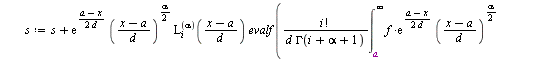 `:=`(LaguerreFE, proc (f, x, a, d, n, alpha) local i, s, LL; with(orthopoly, L); `:=`(s, 0); `:=`(LL, []); for i from 0 to `+`(n, `-`(1)) do `:=`(s, `+`(s, `*`(exp(`+`(`/`(`*`(`/`(1, 2), `*`(`+`(a, `-...