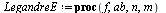 `:=`(LegandreE, proc (f, ab, n, m) local a, b, i, d, s, l, h, L, x; `:=`(L, []); `:=`(s, 0); `:=`(d, `+`(`*`(`/`(1, 2), `*`(b)), `-`(`*`(`/`(1, 2), `*`(a))))); `:=`(x, lhs(ab)); `:=`(a, lhs(rhs(ab)));...