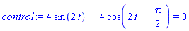 control := 4*sin(2*t)-4*cos(2*t-Pi/2) = 0